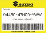Suzuki Genuine Cowl, Under Lh (white) 94480-47H00-YWW. Fixed Price $177.77.