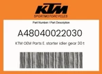 Ktm Genuine E. Starter Idler Gear Teeth - A48040022030. Fixed Price $15.46.